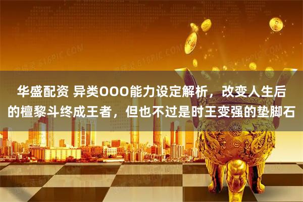 华盛配资 异类OOO能力设定解析，改变人生后的檀黎斗终成王者，但也不过是时王变强的垫脚石