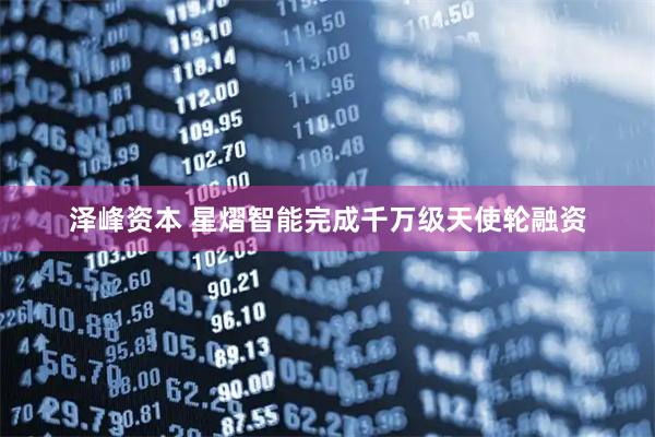 泽峰资本 星熠智能完成千万级天使轮融资