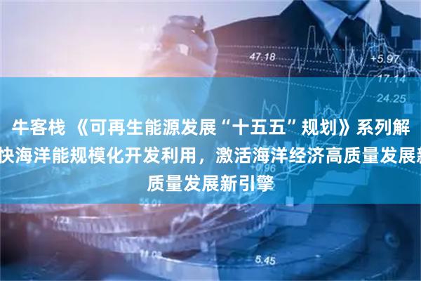 牛客栈 《可再生能源发展“十五五”规划》系列解读| 加快海洋能规模化开发利用,激活海洋经济高质量发展新引擎