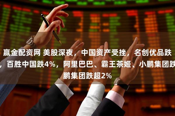 赢金配资网 美股深夜，中国资产受挫，名创优品跌超5%，百胜中国跌4%，阿里巴巴、霸王茶姬、小鹏集团跌超2%