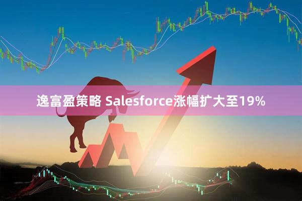 逸富盈策略 Salesforce涨幅扩大至19%